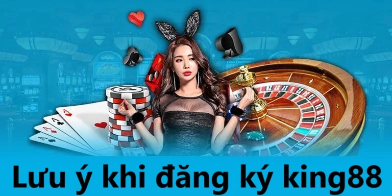 Những chú ý quan trong khi thực hiện thao tác đăng ký tài khoản King88