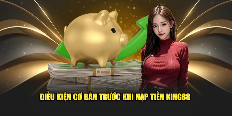 Hội viên cần đáp ứng đầy đủ điều kiện khi thực hiện nạp tiền tại King88