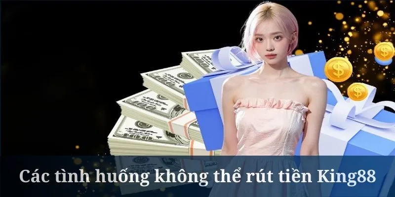 Rút tiền King88 không được là do nhiều nguyên nhân