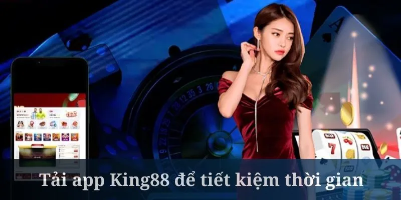 Tải app King88 để tiết kiệm thời gian đăng nhập